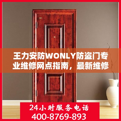 王力安防WONLY防盗门专业维修网点指南，最新维修攻略与一站式服务体验