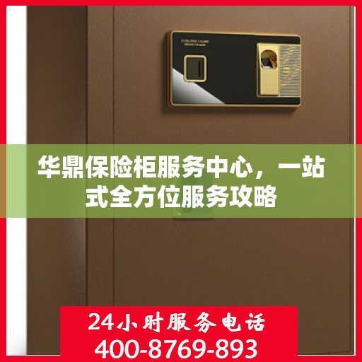 华鼎保险柜服务中心，一站式全方位服务攻略