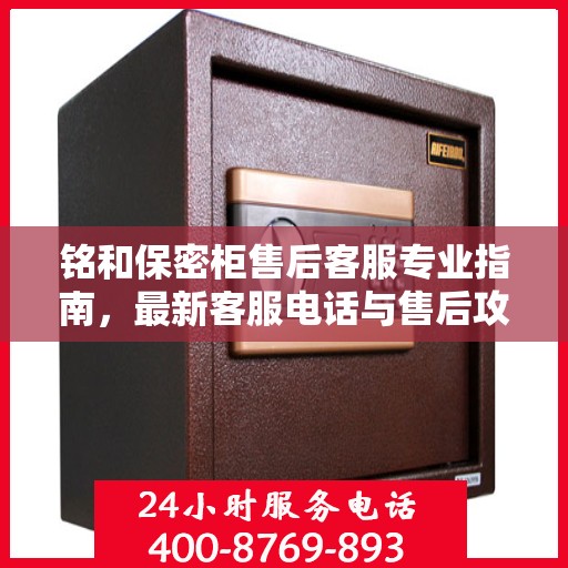 铭和保密柜售后客服专业指南，最新客服电话与售后攻略