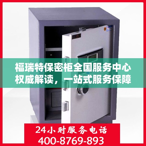福瑞特保密柜全国服务中心权威解读，一站式服务保障与信息安全解密