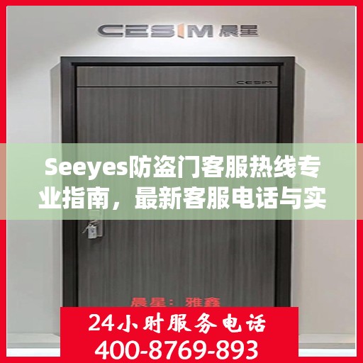 Seeyes防盗门客服热线专业指南，最新客服电话与实用攻略