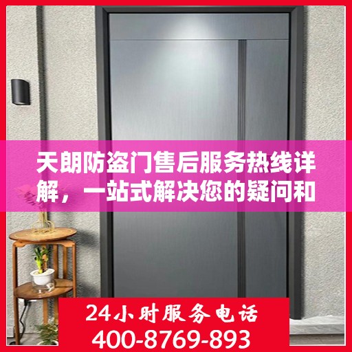 天朗防盗门售后服务热线详解，一站式解决您的疑问和需求