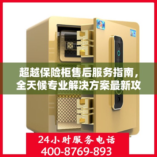 超越保险柜售后服务指南，全天候专业解决方案最新攻略