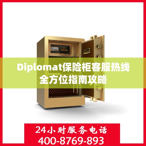 Diplomat保险柜客服热线全方位指南攻略