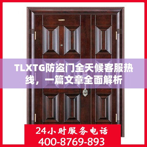 TLXTG防盗门全天候客服热线，一篇文章全面解析