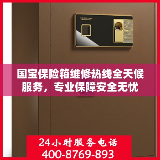 国宝保险箱维修热线全天候服务，专业保障安全无忧