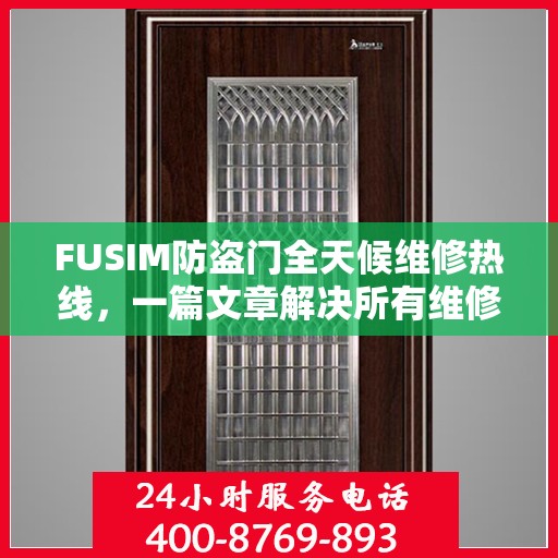 FUSIM防盗门全天候维修热线，一篇文章解决所有维修难题