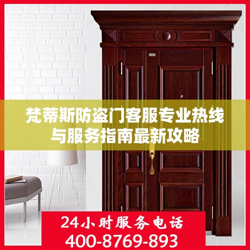 梵蒂斯防盗门客服专业热线与服务指南最新攻略