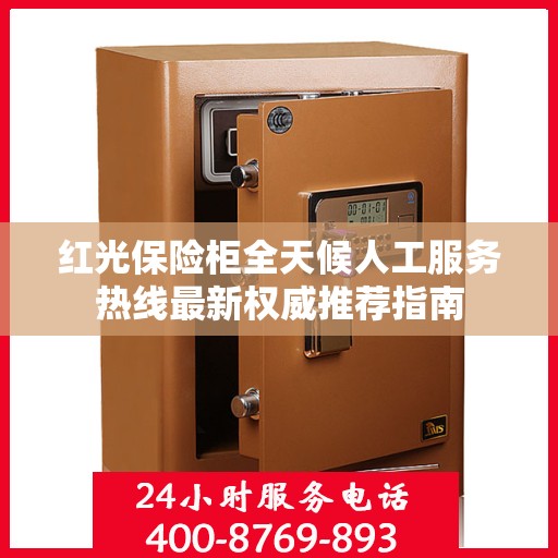 红光保险柜全天候人工服务热线最新权威推荐指南