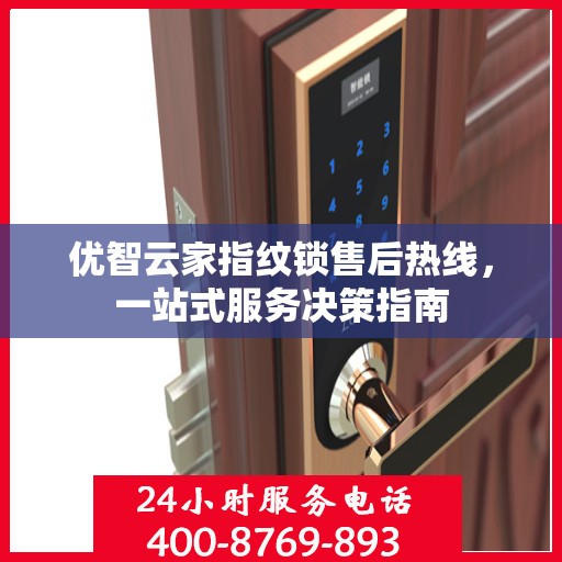 优智云家指纹锁售后热线，一站式服务决策指南