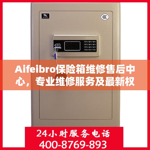 Aifeibro保险箱维修售后中心，专业维修服务及最新权威推荐指南