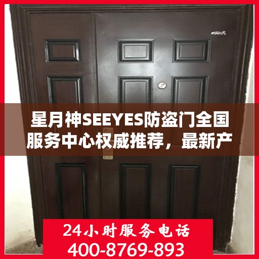 星月神SEEYES防盗门全国服务中心权威推荐，最新产品介绍与选购指南