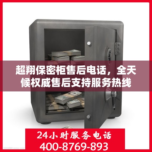 超翔保密柜售后电话，全天候权威售后支持服务热线