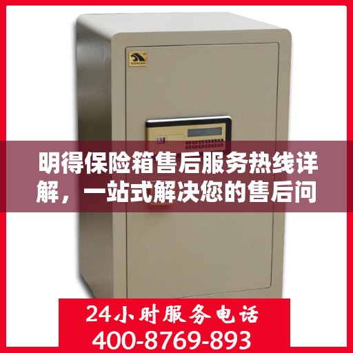 明得保险箱售后服务热线详解，一站式解决您的售后问题