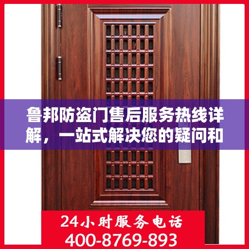 鲁邦防盗门售后服务热线详解，一站式解决您的疑问和需求