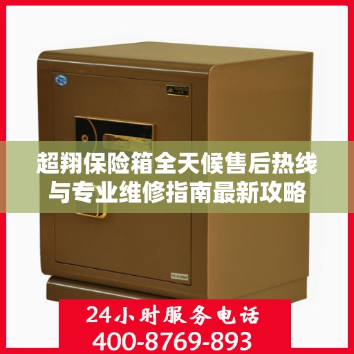 超翔保险箱全天候售后热线与专业维修指南最新攻略