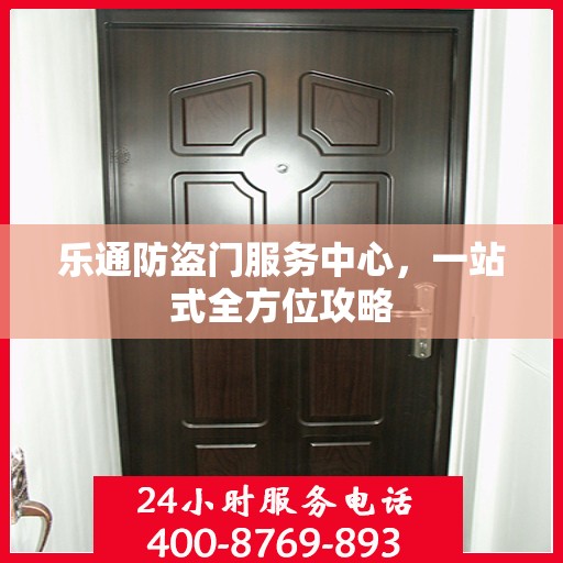 乐通防盗门服务中心，一站式全方位攻略