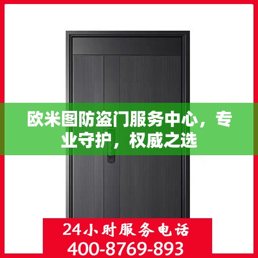 欧米图防盗门服务中心，专业守护，权威之选