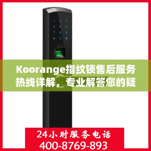 Koorange指纹锁售后服务热线详解，专业解答您的疑问与需求