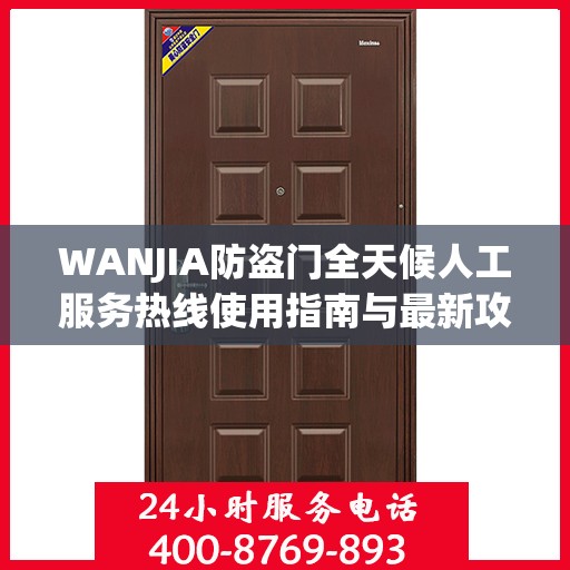 WANJIA防盗门全天候人工服务热线使用指南与最新攻略