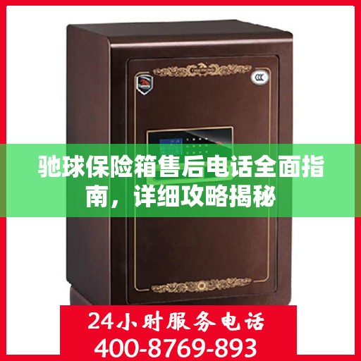 驰球保险箱售后电话全面指南，详细攻略揭秘