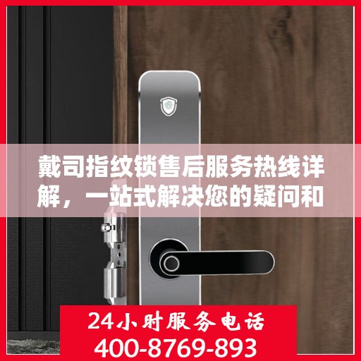 戴司指纹锁售后服务热线详解，一站式解决您的疑问和需求