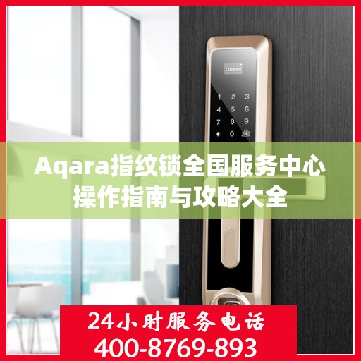 Aqara指纹锁全国服务中心操作指南与攻略大全