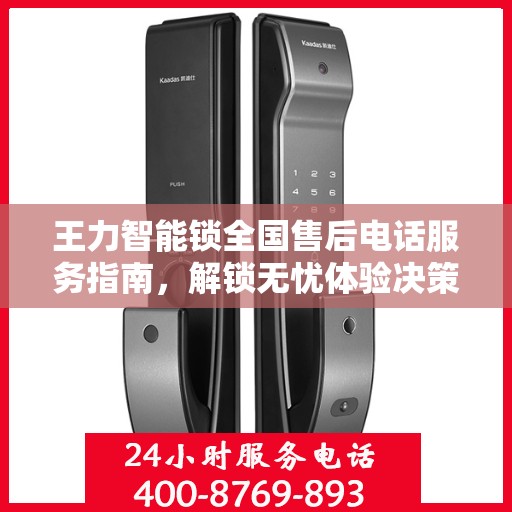 王力智能锁全国售后电话服务指南，解锁无忧体验决策秘籍