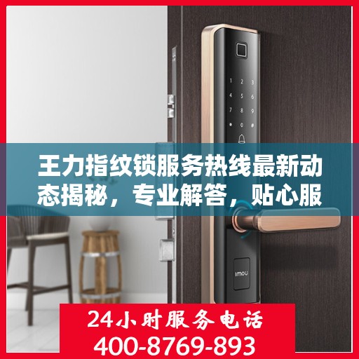 王力指纹锁服务热线最新动态揭秘，专业解答，贴心服务
