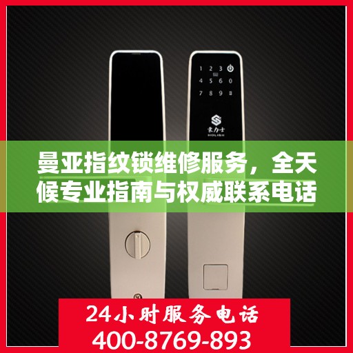 曼亚指纹锁维修服务，全天候专业指南与权威联系电话