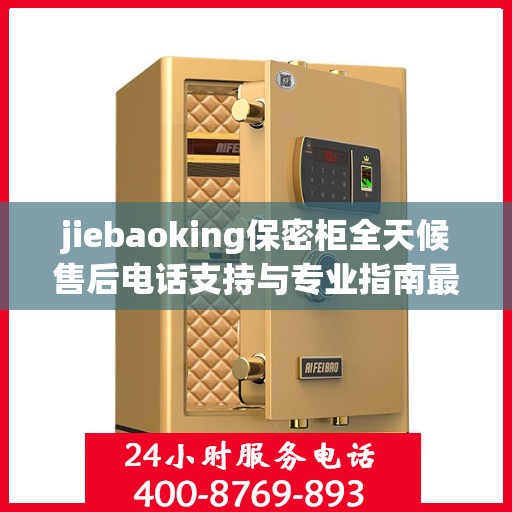 jiebaoking保密柜全天候售后电话支持与专业指南最新攻略揭秘