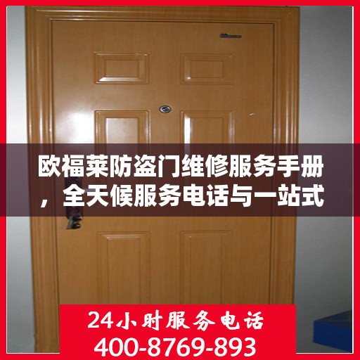 欧福莱防盗门维修服务手册，全天候服务电话与一站式解决方案