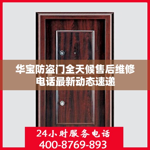 华宝防盗门全天候售后维修电话最新动态速递