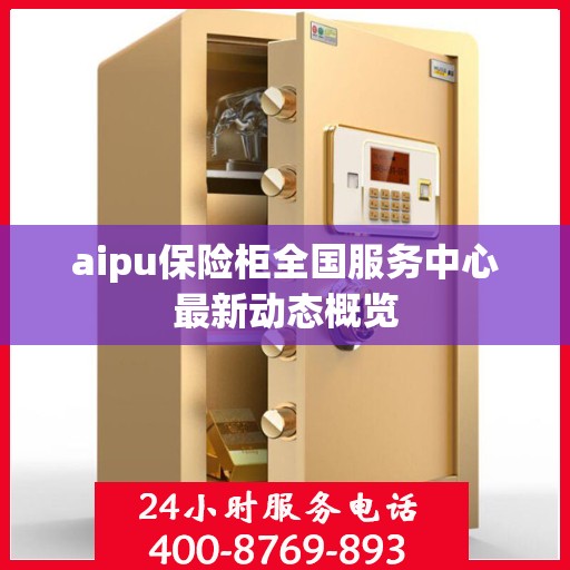 aipu保险柜全国服务中心最新动态概览