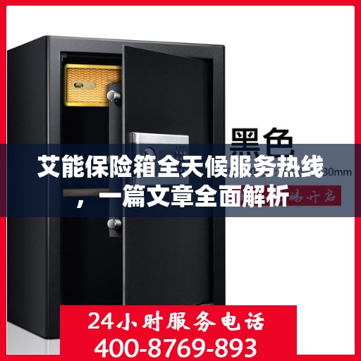 艾能保险箱全天候服务热线，一篇文章全面解析