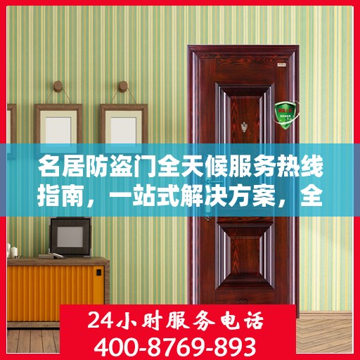 名居防盗门全天候服务热线指南，一站式解决方案，全方位保障您的安全需求