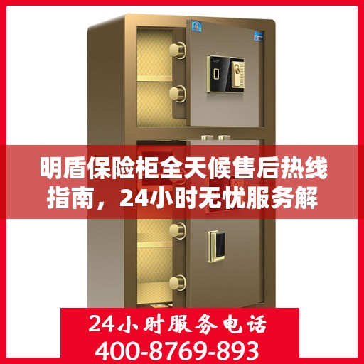 明盾保险柜全天候售后热线指南，24小时无忧服务解读