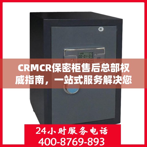 CRMCR保密柜售后总部权威指南，一站式服务解决您的所有问题