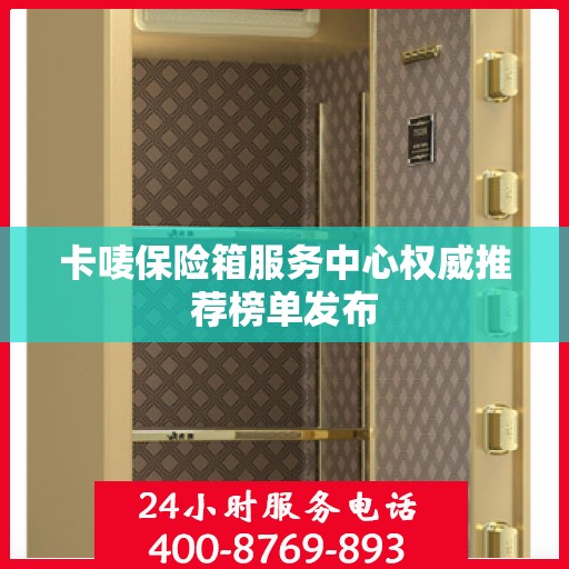 卡唛保险箱服务中心权威推荐榜单发布