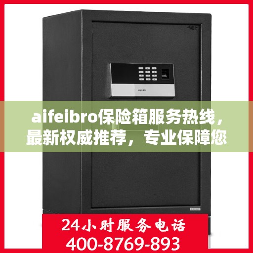 aifeibro保险箱服务热线，最新权威推荐，专业保障您的安全需求