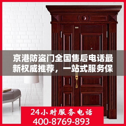 京港防盗门全国售后电话最新权威推荐，一站式服务保障，让您安心无忧！