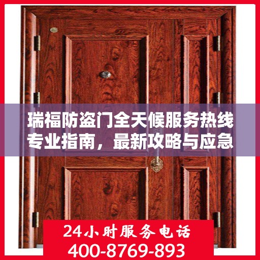 瑞福防盗门全天候服务热线专业指南，最新攻略与应急支持