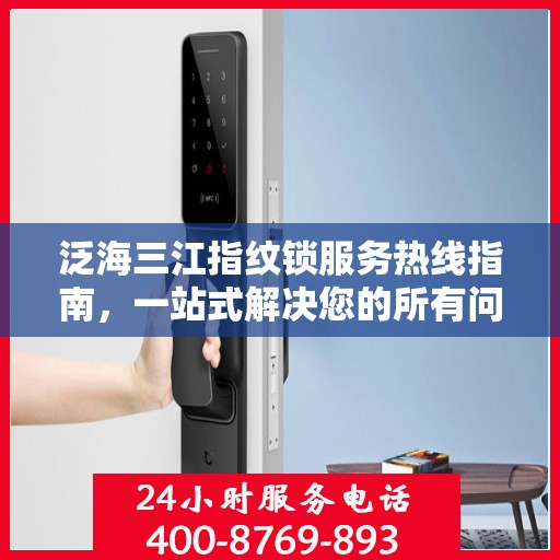 泛海三江指纹锁服务热线指南，一站式解决您的所有问题