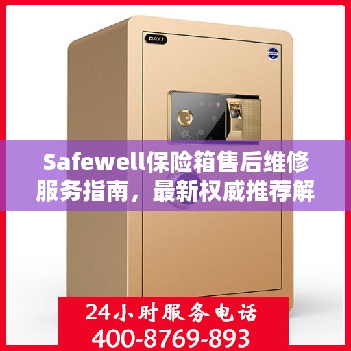 Safewell保险箱售后维修服务指南，最新权威推荐解析