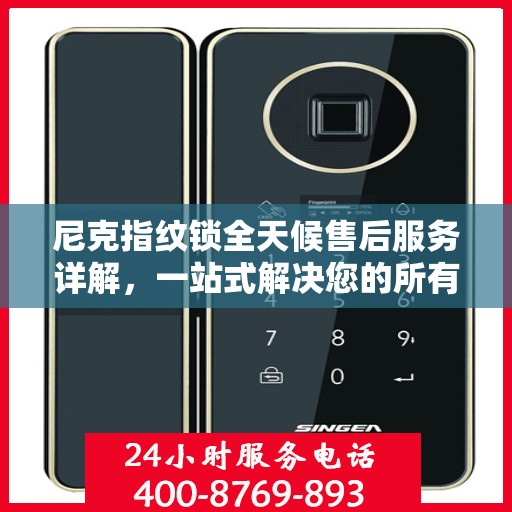 尼克指纹锁全天候售后服务详解，一站式解决您的所有问题！