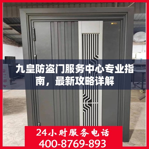 九皇防盗门服务中心专业指南，最新攻略详解