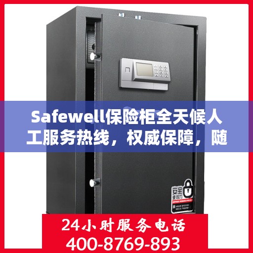 Safewell保险柜全天候人工服务热线，权威保障，随时为您解答