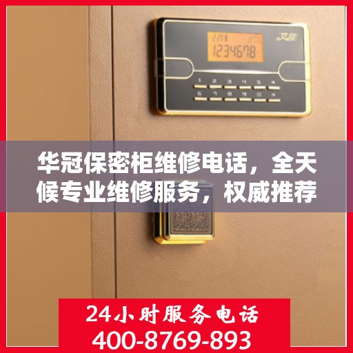 华冠保密柜维修电话，全天候专业维修服务，权威推荐热线！