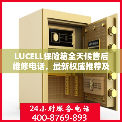 LUCELL保险箱全天候售后维修电话，最新权威推荐及解决方案