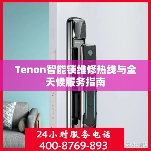 Tenon智能锁维修热线与全天候服务指南